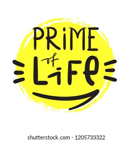 Prime of Life - simple inspire and motivational quote. Hand drawn beautiful lettering. Print for inspirational poster, t-shirt, bag, cups, card, flyer, sticker, badge. Cute and funny vector