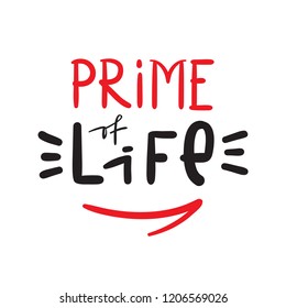 Prime of Life - simple inspire and motivational quote. Hand drawn beautiful lettering. Print for inspirational poster, t-shirt, bag, cups, card, flyer, sticker, badge. Cute and funny vector