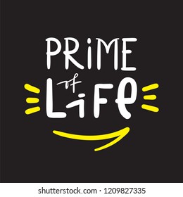 Prime of Life - simple inspire and motivational quote. Hand drawn beautiful lettering. Print for inspirational poster, t-shirt, bag, cups, card, flyer, sticker, badge. Cute and funny vector