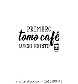 Primero tomo cafe luego existo. Lettering. Translation from Spanish - First I drink coffee then I exist. Element for flyers, banner and posters. Modern calligraphy