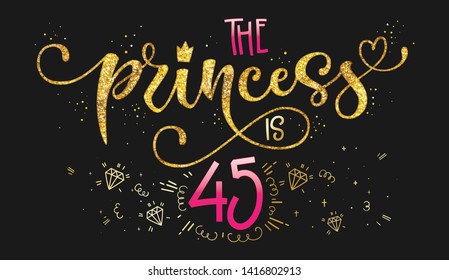 The Princess is 45 quote. Anniversary, birthday party hand drawn calligraphy lettering logo phrase. Script and grotesque style font text. Gold glitter, sparkle, pink glossy effect. 