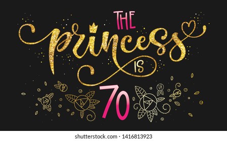 The Princess is 70 quote. Anniversary, birthday party hand drawn calligraphy lettering logo phrase. Script and grotesque style font text. Gold glitter, sparkle, pink glossy effect. Roses, leafs