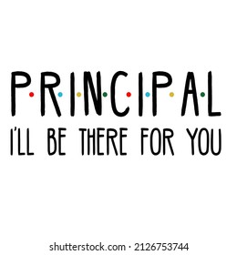 Principal I'll Be There for You 

Trending vector quote on white background for t shirt, mug, stickers etc.