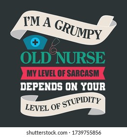 Print Ready Vector Quote For Nursing Profession-I Am A Grumpy Old Nurse My Level Of Sarcasm Depends On Your Level Of Stupidity. Illustration Graphics To Use On Senior Nurse T-Shirts, Aprons, Uniforms.