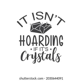 Printable Crystal Design, Crystal Typography, Crystal T-shirt Design, It Isnt Hoarding If Its Crystals