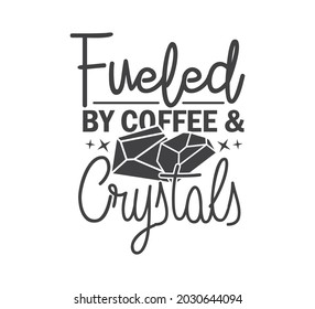 Printable Crystal Design, Crystal Typography, Crystal T-shirt Design, Crystal Vector, Fueled By Coffee  Crystals