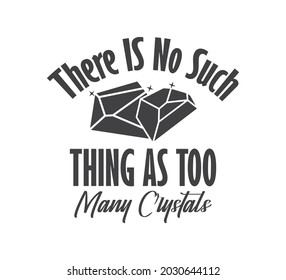 Printable Crystal Design, Crystal Typography, Crystal T-shirt Design, There Is No Such Thing As Too Many Crystals