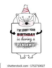 Printable greeting card with SORRY YOUR BIRTHDAY IS DURING A PANDEMIC text. Funny animal quarantine card, whimsical quirky drawing, no face birthday. Hand drawn vector imitation