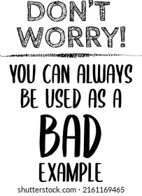 A printable typographic design with words saying u can always be used as a bad example is meant to be a sarcasm. a funny quote can used in posts or posters even in cards.  