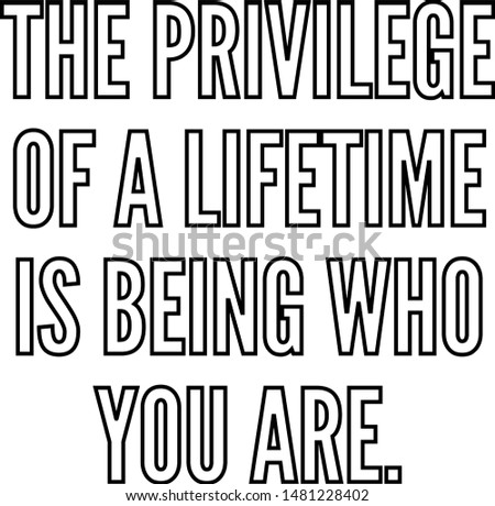 The privilege of a lifetime is being who you are