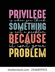 Privilege is when you think something is not a problem, Feminism T-shirt Design, Feminist Shirt