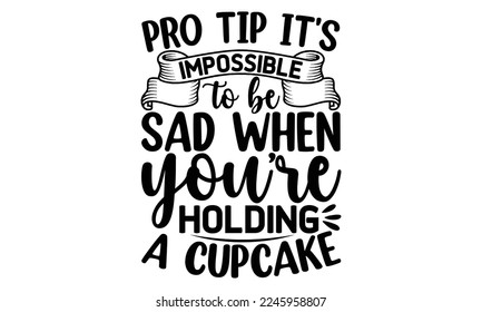Pro tip it's impossible to be sad when you're holding a cupcake, cooking T shirt Design, Quotes about Kitchen, Cut Files for Cricut  Svg, with hand-lettering and decoration elements, funny cooking 