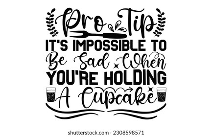 Pro Tip It's Impossible To Be Sad When You're Holding A Cupcake - Cooking SVG Design, Isolated on white background, Illustration for prints on t-shirts, bags, posters, cards and Mug.