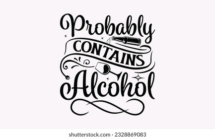 Probably Contains Alcohol - Alcohol SVG Design, Cheer Quotes, Hand drawn lettering phrase, Isolated on white background. svg