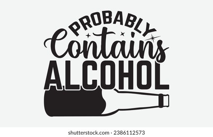 Probably Contains Alcohol -Alcohol T-Shirt Design, Modern Calligraphy Hand Drawn Typography Vector, Illustration For Prints On And Bags, Posters Mugs.