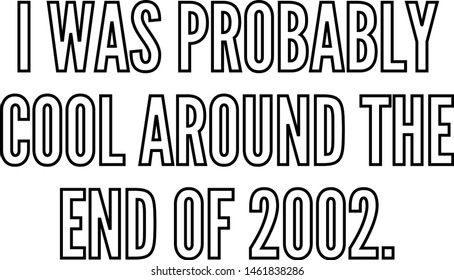 I was probably cool around the end of 2002