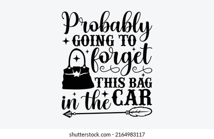 Probably going to forget this bag in the car - Tote Bag t shirt design, Hand drawn lettering phrase, Calligraphy graphic design, SVG Files for Cutting Cricut and Silhouette