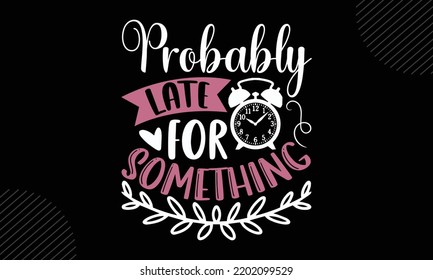 Probably Late For Something  - Mom T shirt Design, Hand drawn vintage illustration with hand-lettering and decoration elements, Cut Files for Cricut Svg, Digital Download