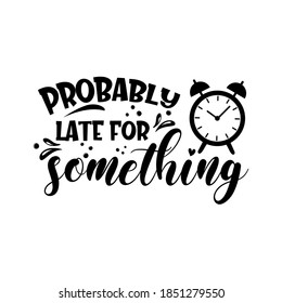 Probably late for something sarcastic slogan inscription. Vector quotes. Illustration for prints on t-shirts and bags, posters, cards. Isolated on white background.  Funny quotes. 