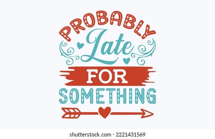 Probably late for something - Sarcastic typography svg design, Sports SVG Design, Sports typography t-shirt design, For stickers, Templet, mugs, etc. Vector EPS Editable Files.