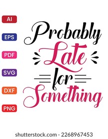 PROBABLY LATE FOR SOMETHING T SHIRT