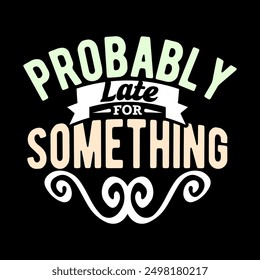 Probably Late For Something T shirt Graphic Concept Inspire Quote Illustration Design