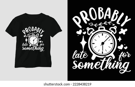 probably late for something - This beautiful design is perfect for all your crafting needs. Place it on T-shirts, posters, framed artworks, or whatever else your crafting needs may demand.
