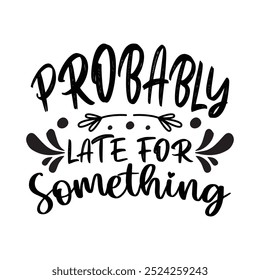 Probably Late For Something, Typography T shirt Design, Motivational Quotes,  vector illustration, graphic template, print on demand, vintage, textile fabrics, retro