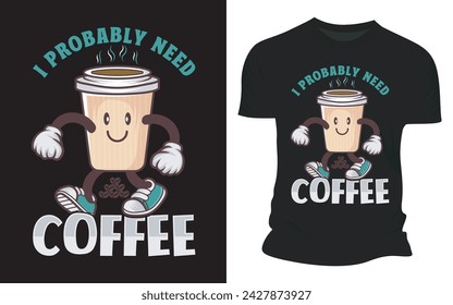 I Probably Need Coffee - Vector Graphic T shirt Design