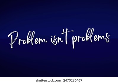Problem isn’t problems Inspirational and motivational quotes, typography, fashion, art, designs: for prints, posters, cards, t shirt, coffee mug hoodies etc.