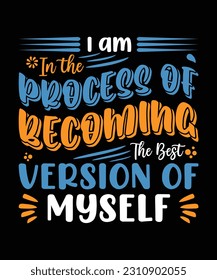 I AM IN THE PROCESS OF BECOMING THE BEST VERSION OF MYSELF. T-SHIRT DESIGN. PRINT TEMPLATE.TYPOGRAPHY VECTOR ILLUSTRATION.