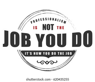 Professionalism: It's NOT the job you DO, It's HOW you DO the job. Profession Quotes 