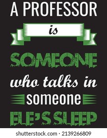 A PROFESSOR IS SOMEONE WHAT TALKS IN SOMEONE ELE 'S SLEEP T-SHIRT DESIGN