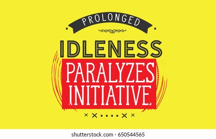 Prolonged idleness paralyzes initiative. Idleness Quotes