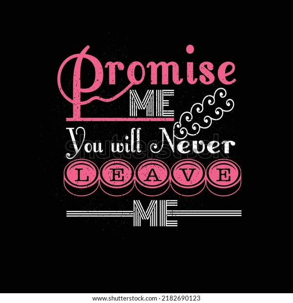 Promise me you\
will never leave me T-shirt\
design