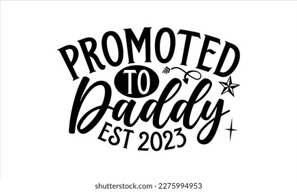 Promoted to daddy Est 2023- Father, s day t shirt design, Hand drawn vintage illustration with hand-lettering and decoration elements, Daddy Quotes svg, Isolated on white background, eps 10