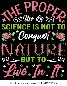 The Proper Use Of Science Is Not To Conquer Nature But To Live In Its T-shirt Design For Earth Day Lovers.