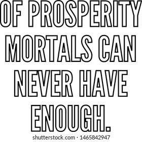 Of prosperity mortals can never have enough