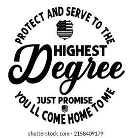 Protect and Serve to the Highest Degree Just Promise You’ll Come Home to Me.is a vector design for printing on various surfaces like t shirt, mug, sticker etc.