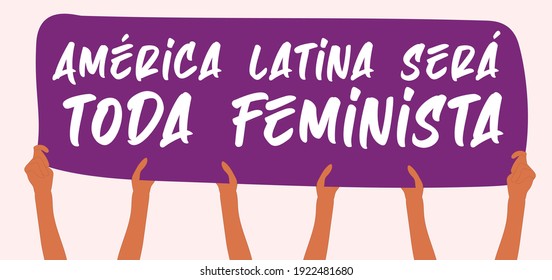 Protest banner that said: "America latina será toda feminista" that means:"Latin America will be all feminist". group of arms holding it. Feminism. Flat illustration. 