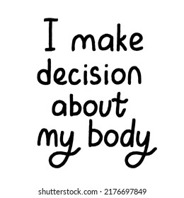 Protest slogan I make decision about my body. Words for supporting abortion rights at protest. Vector illustration.