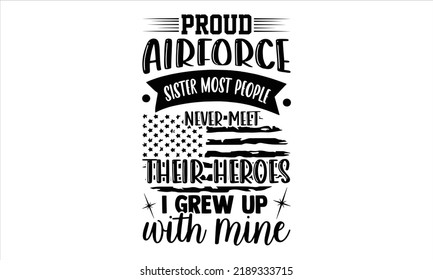 Proud Airforce Sister Most People Never Meet Their Heroes I Grew Up With Mine - Veteran T shirt Design, Hand lettering illustration for your design, Modern calligraphy, Svg Files for Cricut, Poster, E