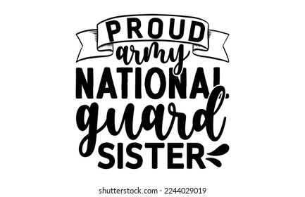 proud army national guard sister, National Freedom Day  T-shirt and SVG Design, Hand drawn lettering phrase isolated on Black background, Cut Files Illustration for prints on bags, posters