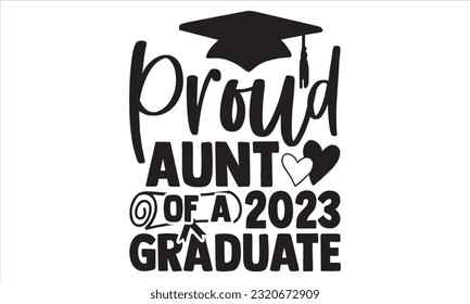 Proud Aunt Of A  2023 Graduate - Graduation T Shirt Design, Hand drawn lettering phrase, Cutting and Silhouette, card, Typography Vector illustration for poster, banner, flyer and mug.