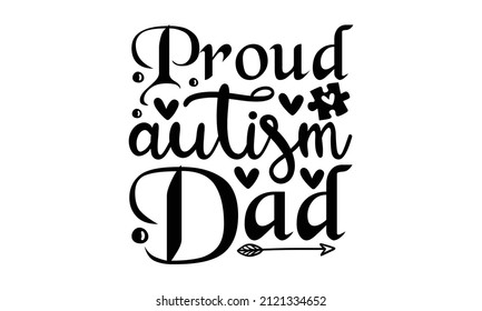 Proud Autism Dad - Lettering Quote, Modern Handwritten Print Design For Decoration Isolated On White Background, Cooking Wall Art Print, Vector Vintage Illustration