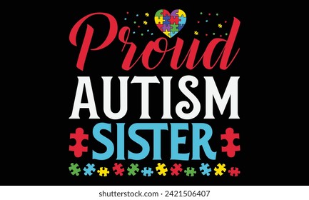 Proud Autism Sister - Autism T Shirt Design, Hand drawn lettering phrase, Cutting and Silhouette, card, Typography Vector illustration for poster, banner, flyer and mug.