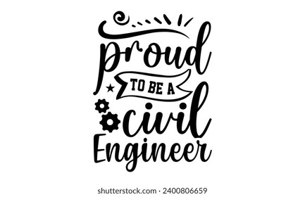 Proud To Be A Civil Engineer- Engineer t- shirt design, Handmade calligraphy vector illustration for Cutting Machine, Silhouette Cameo, Cricut, Isolated on white background.