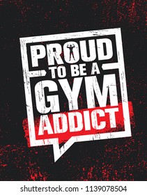 Proud To Be A Gym Addict. 
Fitness Gym Muscle Workout Motivation Quote Poster Vector Concept. Creative Bold Inspiring Typography Illustration On Grunge Texture Rough Background
