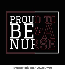 Proud To Be A Nurse T Shirt Design And Vector Illustration. 