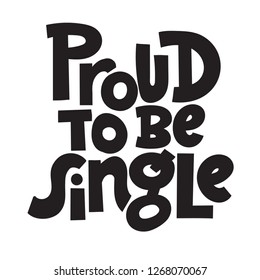 Proud to be single - funny, comical, black humor quote about Valentine s day. Unique vector anti Valentine lettering for social media, poster, greeting card, banner, textile, gift, T-shirt or mug.